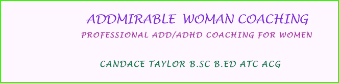         ADDmirable  Woman Coaching
                    professional ADD/ADHD Coaching For Women
     
                        
             Candace Taylor B.Sc B.Ed ATC ACG